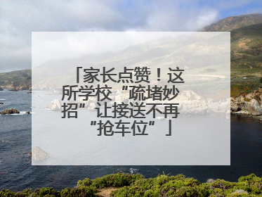家长点赞！这所学校“疏堵妙招”让接送不再“抢车位”
