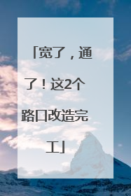 宽了，通了！这2个路口改造完工