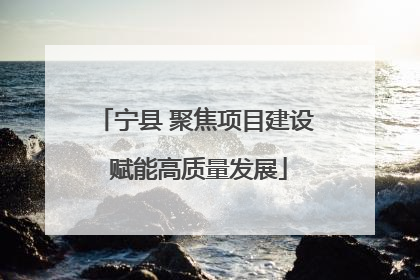 宁县 聚焦项目建设 赋能高质量发展