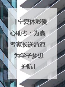 宁夏体彩爱心助考：为高考家长送清凉 为学子梦想护航