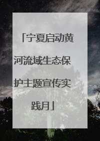 宁夏启动黄河流域生态保护主题宣传实践月