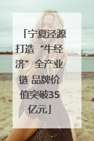 宁夏泾源打造“牛经济”全产业链 品牌价值突破35亿元