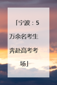 宁波：5万余名考生奔赴高考考场