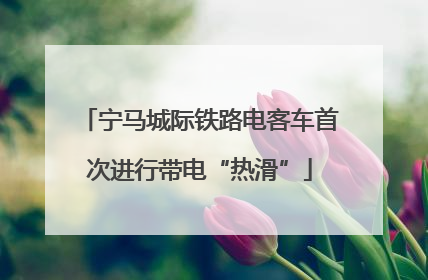 宁马城际铁路电客车首次进行带电“热滑”