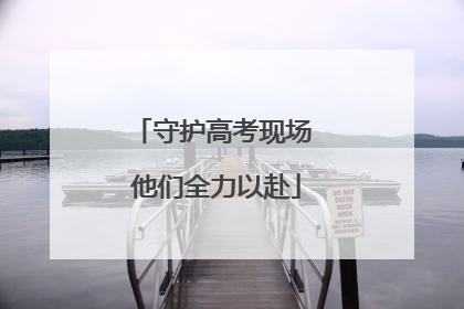 守护高考现场 他们全力以赴