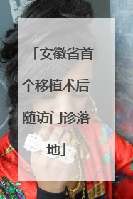安徽省首个移植术后随访门诊落地