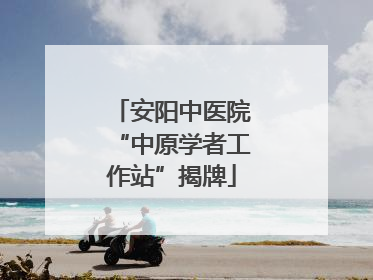 安阳中医院“中原学者工作站”揭牌