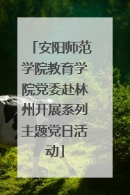 安阳师范学院教育学院党委赴林州开展系列主题党日活动