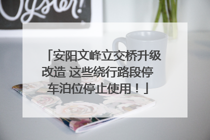 安阳文峰立交桥升级改造 这些绕行路段停车泊位停止使用！