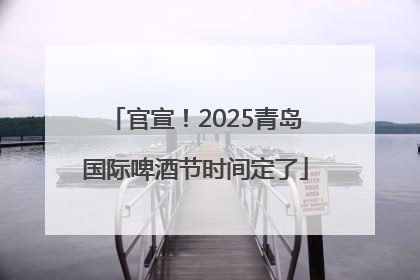 官宣！2025青岛国际啤酒节时间定了