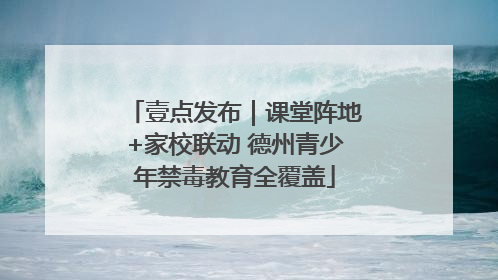 壹点发布｜课堂阵地+家校联动 德州青少年禁毒教育全覆盖