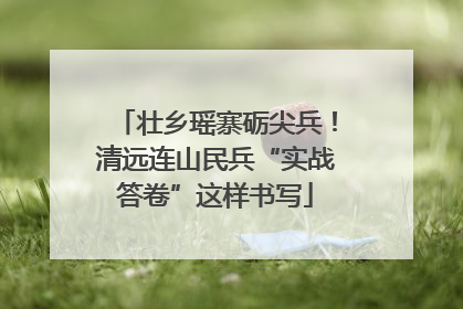 壮乡瑶寨砺尖兵！清远连山民兵“实战答卷”这样书写