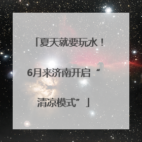 夏天就要玩水！6月来济南开启“清凉模式”