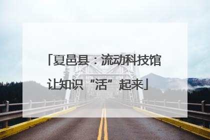 夏邑县：流动科技馆让知识“活”起来