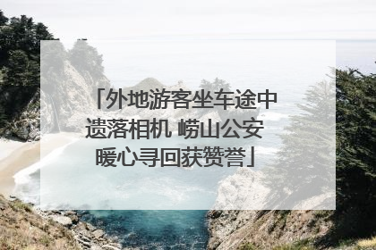 外地游客坐车途中遗落相机 崂山公安暖心寻回获赞誉