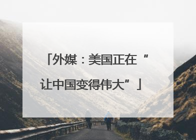 外媒：美国正在“让中国变得伟大”