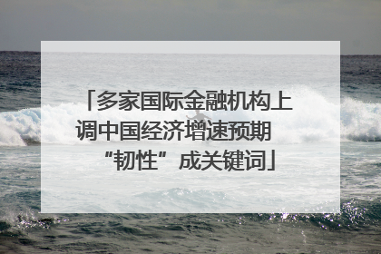 多家国际金融机构上调中国经济增速预期 “韧性”成关键词