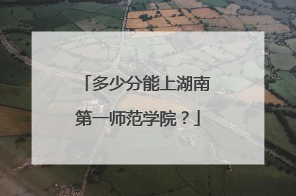 多少分能上湖南第一师范学院？