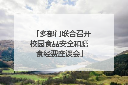 多部门联合召开校园食品安全和膳食经费座谈会