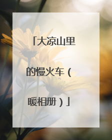 大凉山里的慢火车（暖相册）