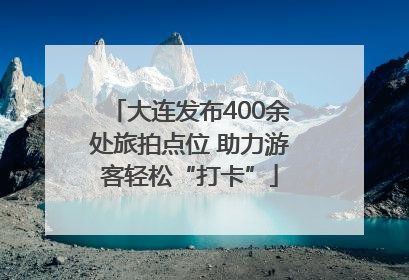 大连发布400余处旅拍点位 助力游客轻松“打卡”