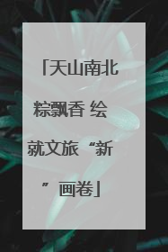天山南北粽飘香 绘就文旅“新”画卷