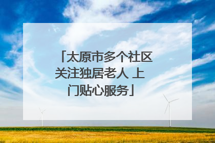 太原市多个社区关注独居老人 上门贴心服务