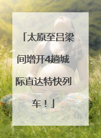 太原至吕梁间增开4趟城际直达特快列车！