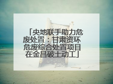 央地联手助力危废处置：甘肃资环危废综合处置项目在金昌破土动工