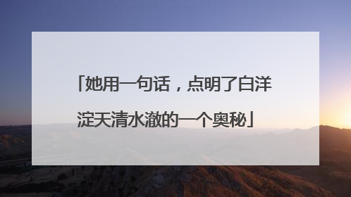 她用一句话，点明了白洋淀天清水澈的一个奥秘