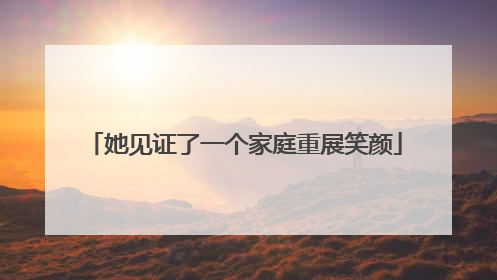 她见证了一个家庭重展笑颜