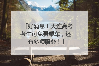好消息！大连高考考生可免费乘车，还有多项服务！