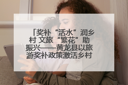 奖补“活水”润乡村 文旅“繁花”助振兴——黄龙县以旅游奖补政策激活乡村振兴新动能