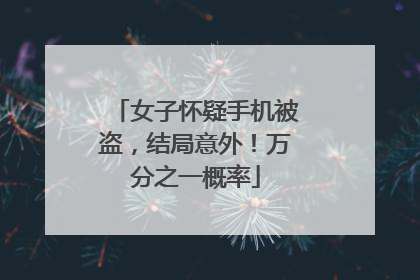 女子怀疑手机被盗，结局意外！万分之一概率