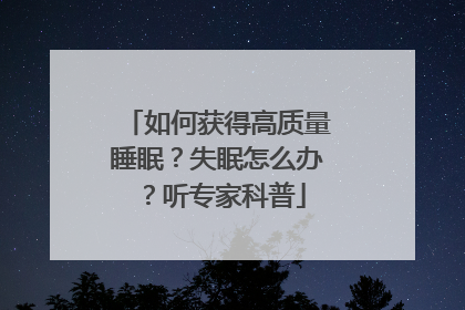 如何获得高质量睡眠？失眠怎么办？听专家科普