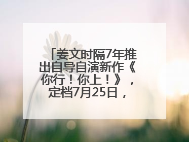 姜文时隔7年推出自导自演新作《你行！你上！》，定档7月25日，马丽、于和伟、辛芷蕾出演
