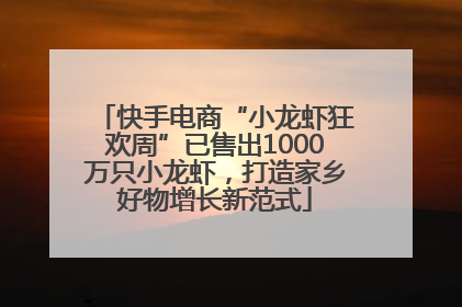 快手电商“小龙虾狂欢周”已售出1000万只小龙虾，打造家乡好物增长新范式