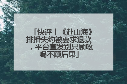 快评丨《赴山海》排播失约被要求退款，平台宣发别只顾吆喝不顾后果