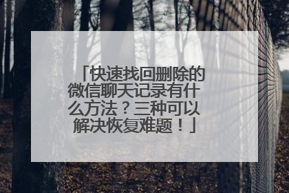 快速找回删除的微信聊天记录有什么方法？三种可以解决恢复难题！