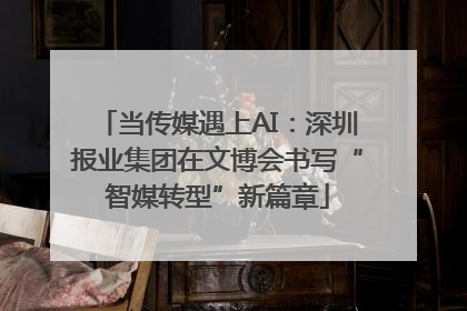 当传媒遇上AI：深圳报业集团在文博会书写“智媒转型”新篇章