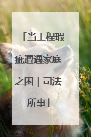 当工程瑕疵遭遇家庭之困｜司法所事