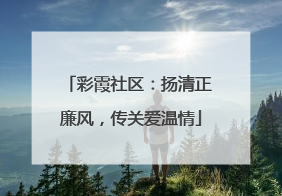 彩霞社区：扬清正廉风，传关爱温情