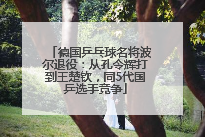 德国乒乓球名将波尔退役：从孔令辉打到王楚钦，同5代国乒选手竞争