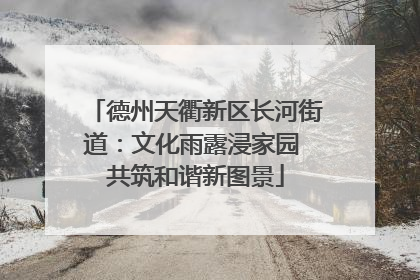 德州天衢新区长河街道：文化雨露浸家园 共筑和谐新图景