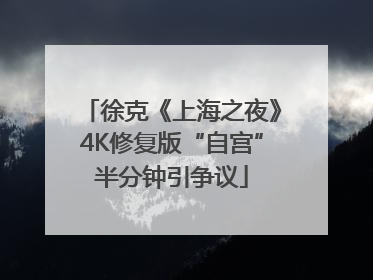 徐克《上海之夜》4K修复版“自宫”半分钟引争议