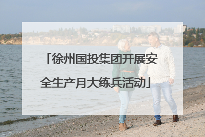 徐州国投集团开展安全生产月大练兵活动