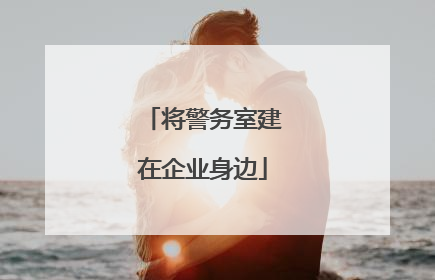 将警务室建在企业身边