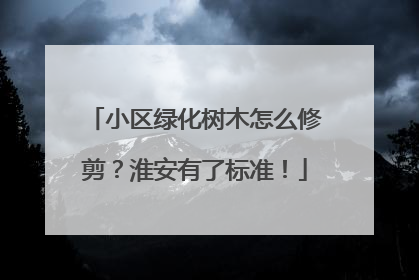 小区绿化树木怎么修剪？淮安有了标准！