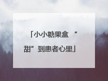 小小糖果盒 “甜”到患者心里