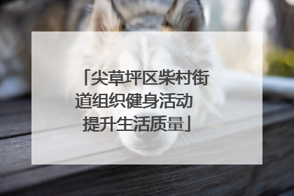 尖草坪区柴村街道组织健身活动 提升生活质量